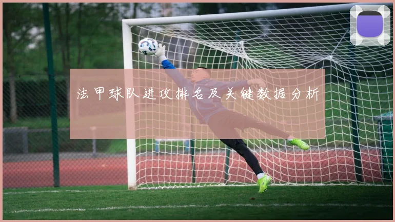 法甲球队进攻排名及关键数据分析