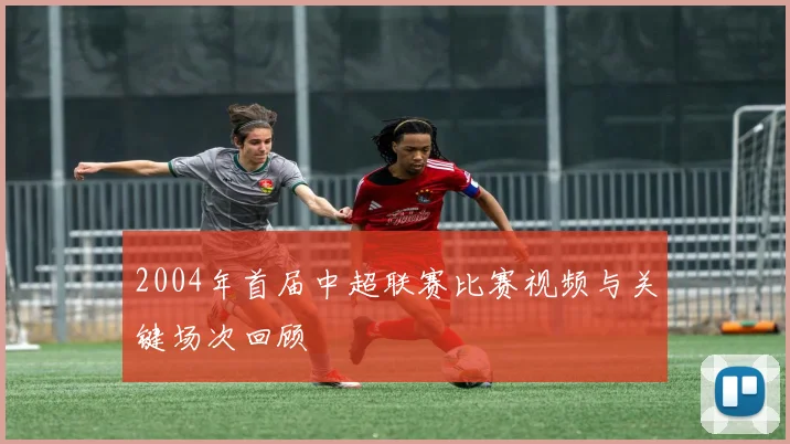2004年首届中超联赛比赛视频与关键场次回顾