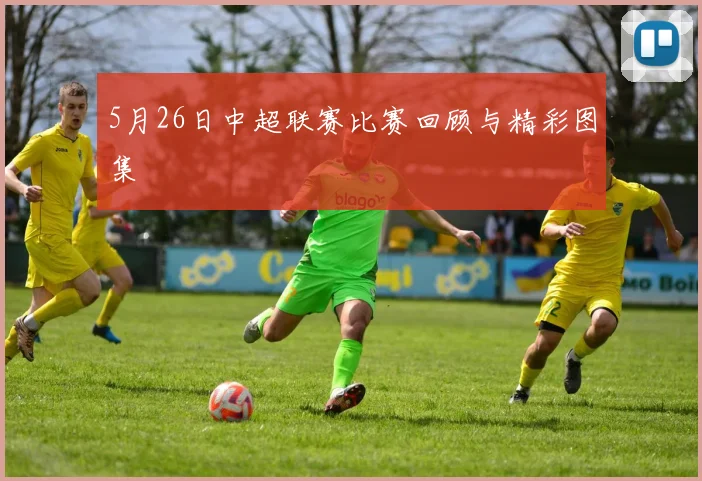 5月26日中超联赛比赛回顾与精彩图集
