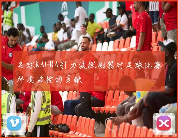 足球KAGRA引力波探测器对足球比赛环境监控的贡献