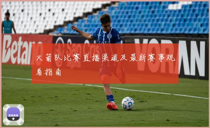 火箭队比赛直播渠道及最新赛事观看指南