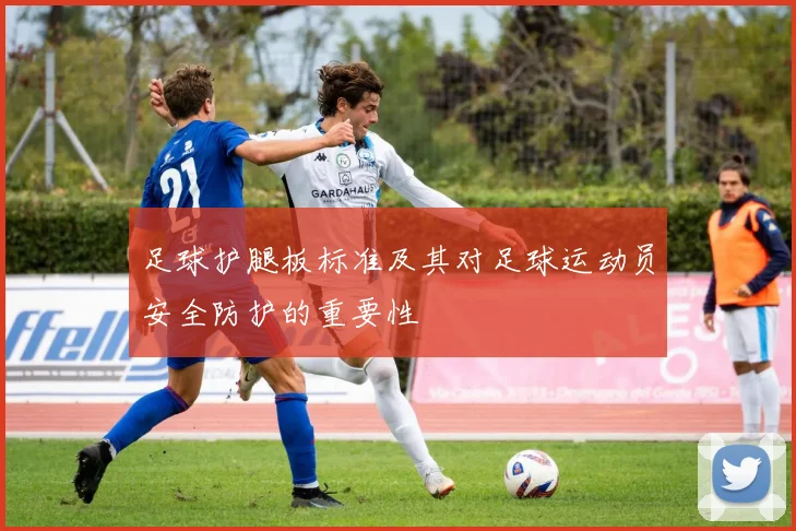 足球护腿板标准及其对足球运动员安全防护的重要性