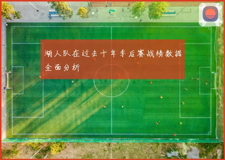 湖人队在过去十年季后赛战绩数据全面分析