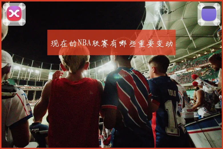 现在的NBA联赛有哪些重要变动