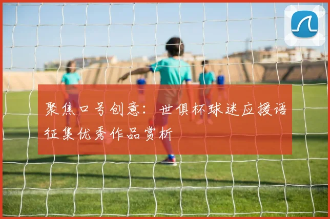 聚焦口号创意：世俱杯球迷应援语征集优秀作品赏析