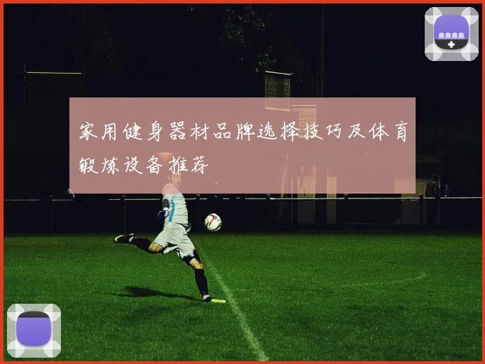 家用健身器材品牌选择技巧及体育锻炼设备推荐