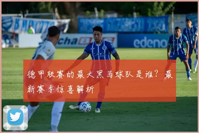 德甲联赛的最大黑马球队是谁？最新赛季惊喜解析