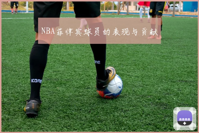 NBA菲律宾球员的表现与贡献