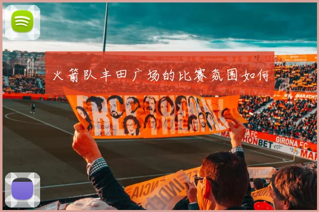 火箭队丰田广场的比赛氛围如何