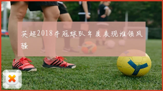 英超2018夺冠球队年度表现谁领风骚