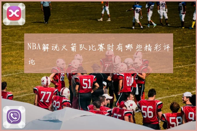 NBA解说火箭队比赛时有哪些精彩评论
